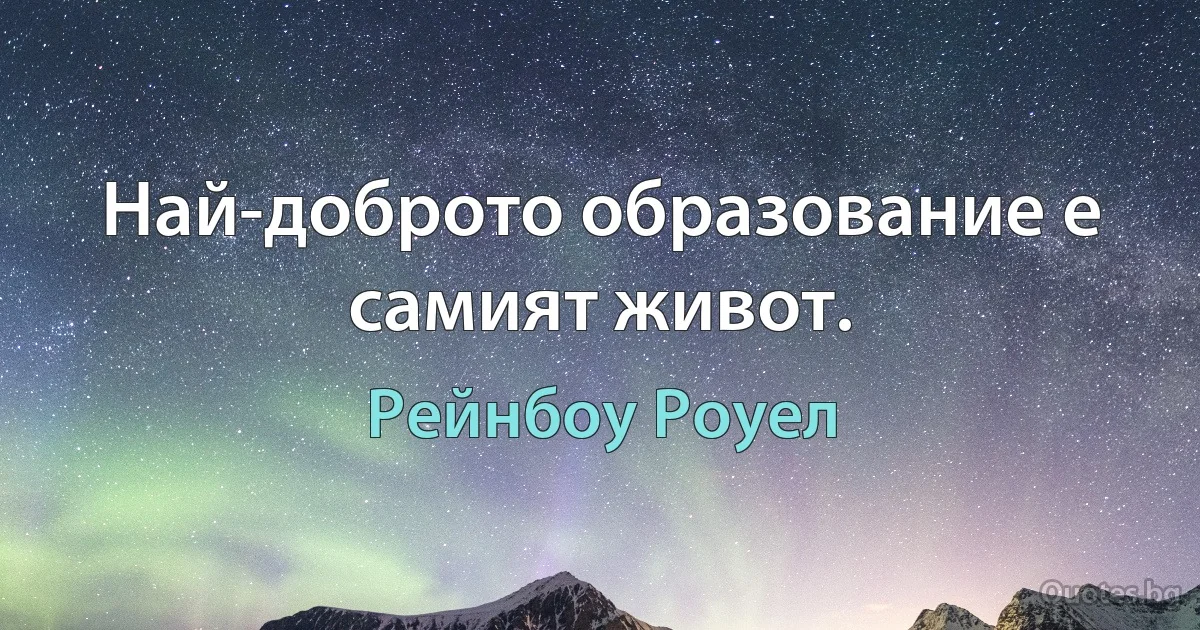 Най-доброто образование е самият живот. (Рейнбоу Роуел)