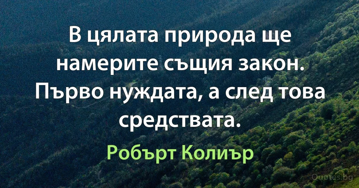 В цялата природа ще намерите същия закон. Първо нуждата, а след това средствата. (Робърт Колиър)