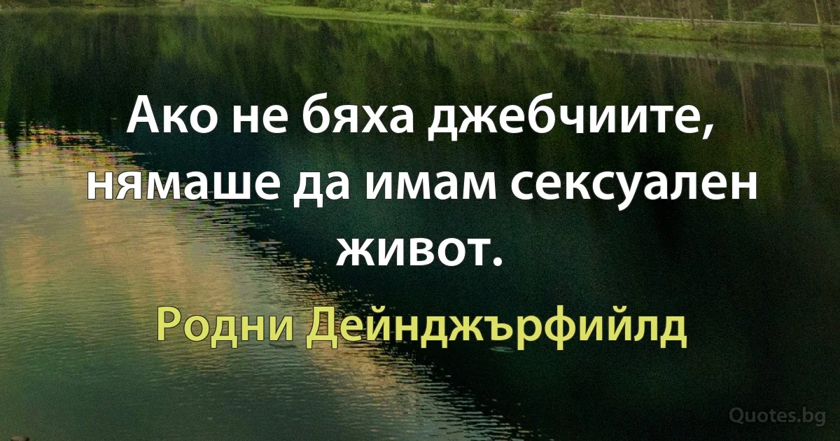 Ако не бяха джебчиите, нямаше да имам сексуален живот. (Родни Дейнджърфийлд)