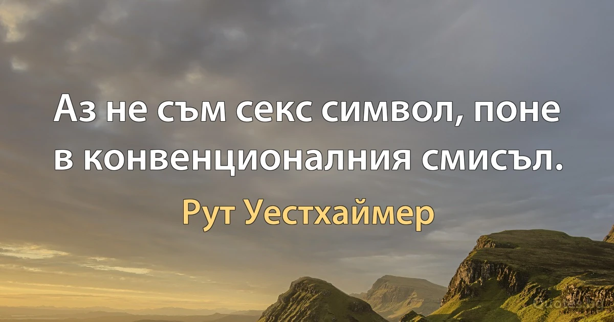 Аз не съм секс символ, поне в конвенционалния смисъл. (Рут Уестхаймер)