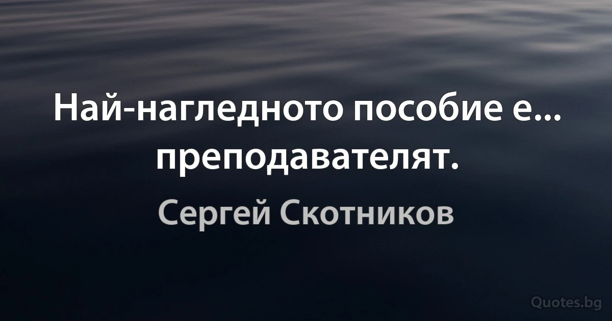 Най-нагледното пособие е... преподавателят. (Сергей Скотников)