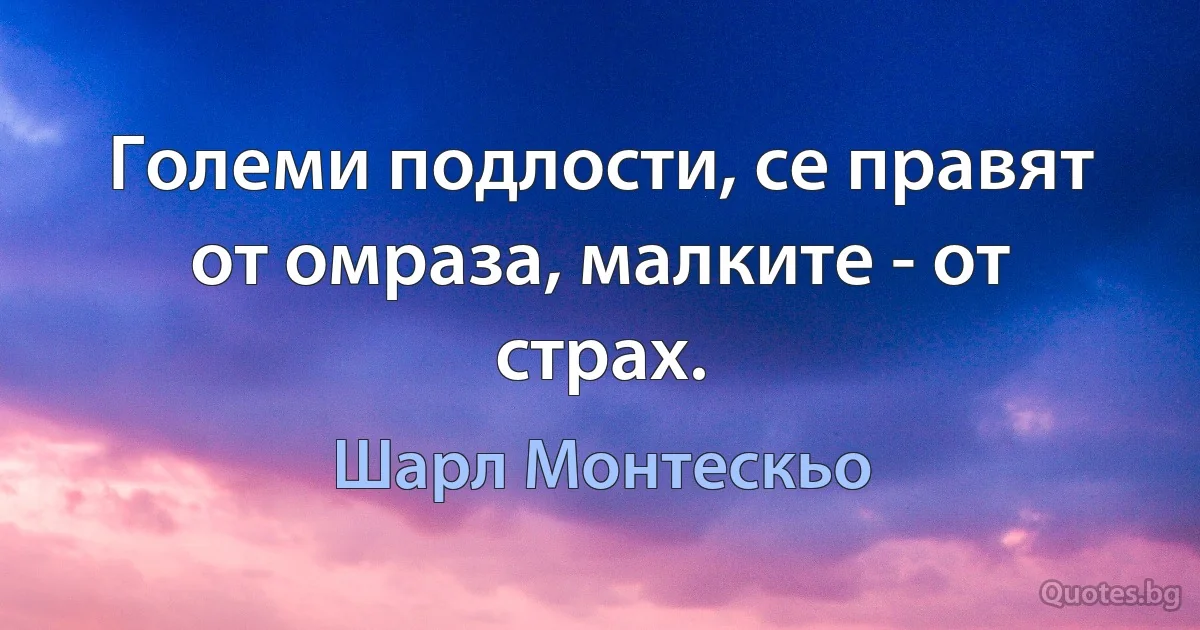 Големи подлости, се правят от омраза, малките - от страх. (Шарл Монтескьо)