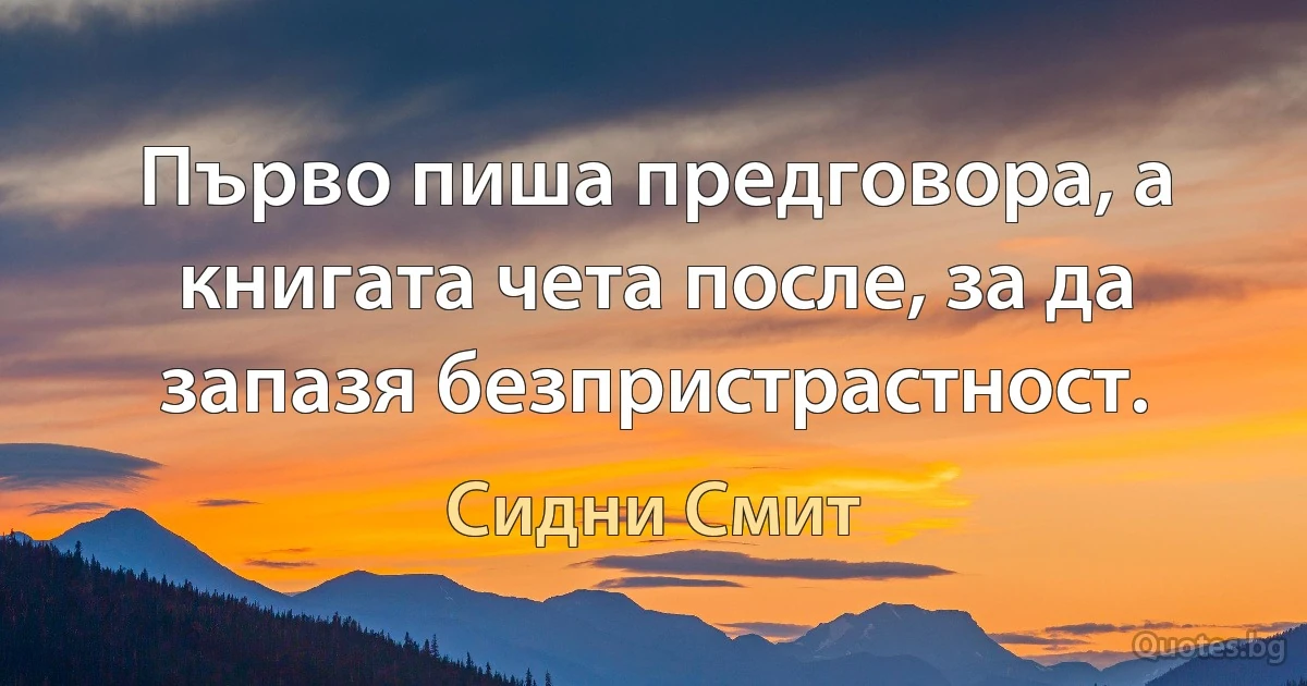 Първо пиша предговора, а книгата чета после, за да запазя безпристрастност. (Сидни Смит)