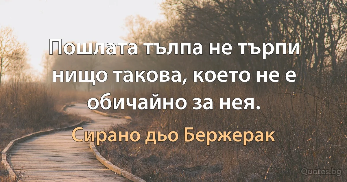 Пошлата тълпа не търпи нищо такова, което не е обичайно за нея. (Сирано дьо Бержерак)