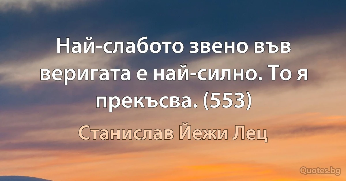 Най-слабото звено във веригата е най-силно. То я прекъсва. (553) (Станислав Йежи Лец)