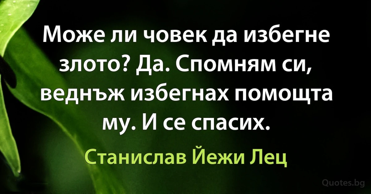 Може ли човек да избегне злото? Да. Спомням си, веднъж избегнах помощта му. И се спасих. (Станислав Йежи Лец)