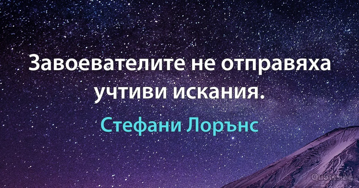 Завоевателите не отправяха учтиви искания. (Стефани Лорънс)