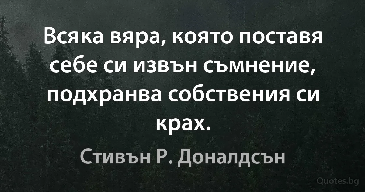 Всяка вяра, която поставя себе си извън съмнение, подхранва собствения си крах. (Стивън Р. Доналдсън)