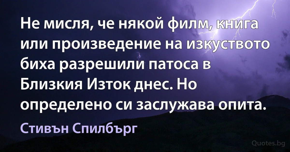 Не мисля, че някой филм, книга или произведение на изкуството биха разрешили патоса в Близкия Изток днес. Но определено си заслужава опита. (Стивън Спилбърг)