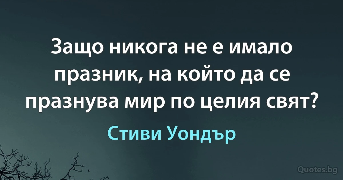 Защо никога не е имало празник, на който да се празнува мир по целия свят? (Стиви Уондър)