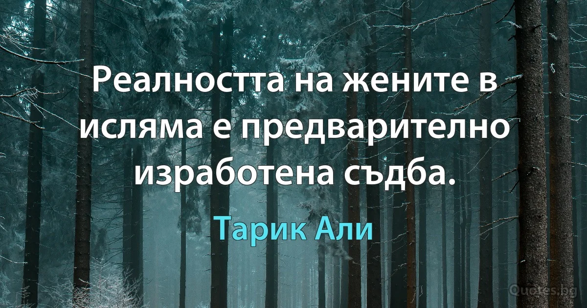 Реалността на жените в исляма е предварително изработена съдба. (Тарик Али)