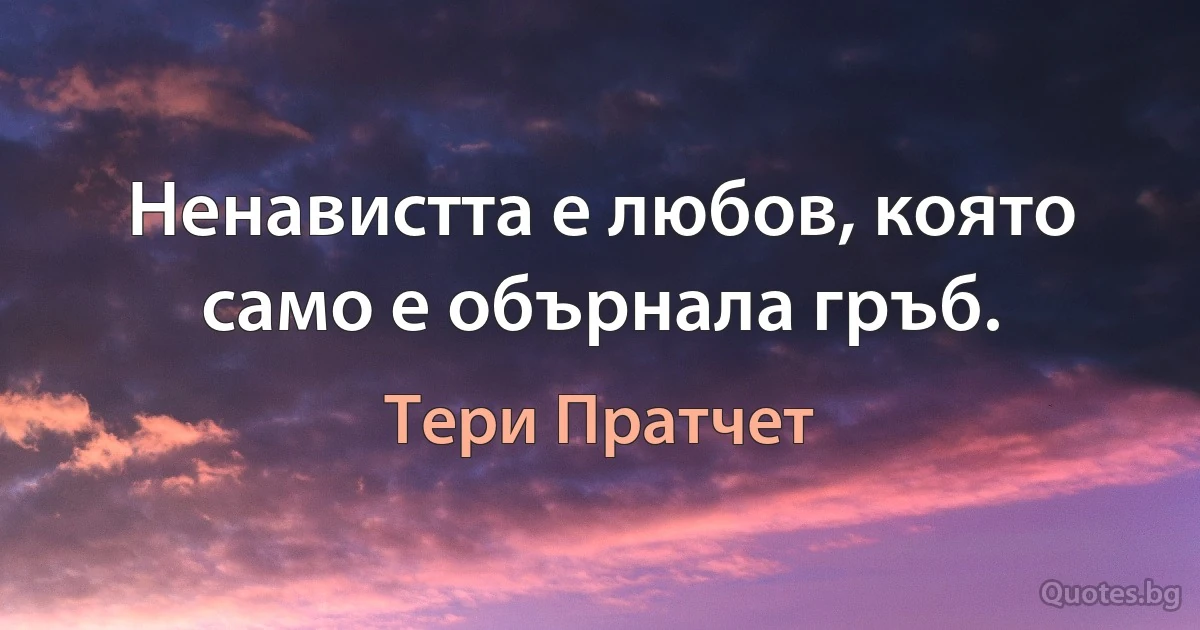 Ненавистта е любов, която само е обърнала гръб. (Тери Пратчет)