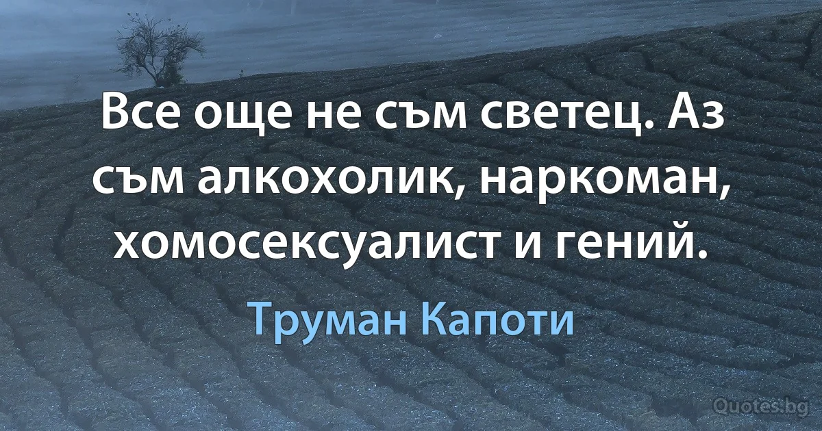 Все още не съм светец. Аз съм алкохолик, наркоман, хомосексуалист и гений. (Труман Капоти)