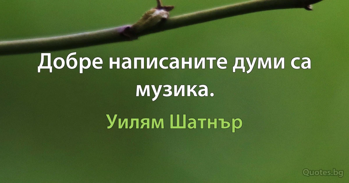 Добре написаните думи са музика. (Уилям Шатнър)