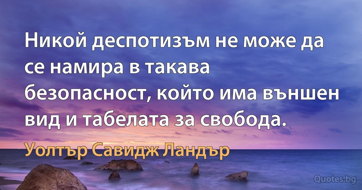 Никой деспотизъм не може да се намира в такава безопасност, който има външен вид и табелата за свобода. (Уолтър Савидж Ландър)