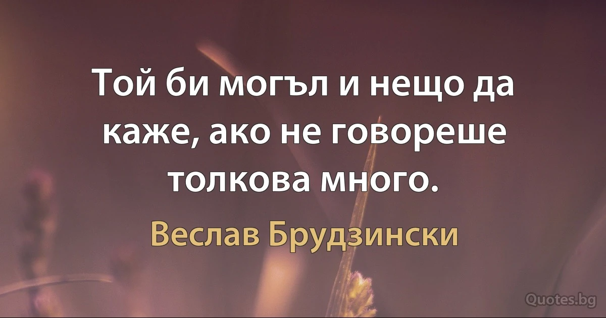 Той би могъл и нещо да каже, ако не говореше толкова много. (Веслав Брудзински)