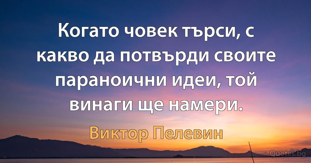 Когато човек търси, с какво да потвърди своите параноични идеи, той винаги ще намери. (Виктор Пелевин)