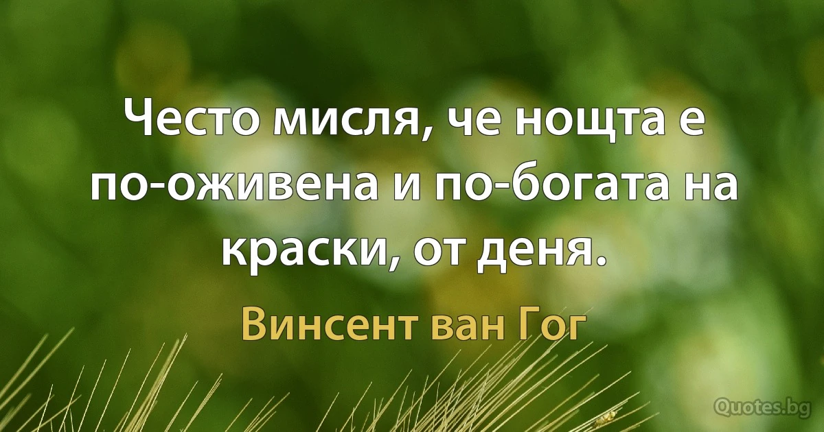 Често мисля, че нощта е по-оживена и по-богата на краски, от деня. (Винсент ван Гог)