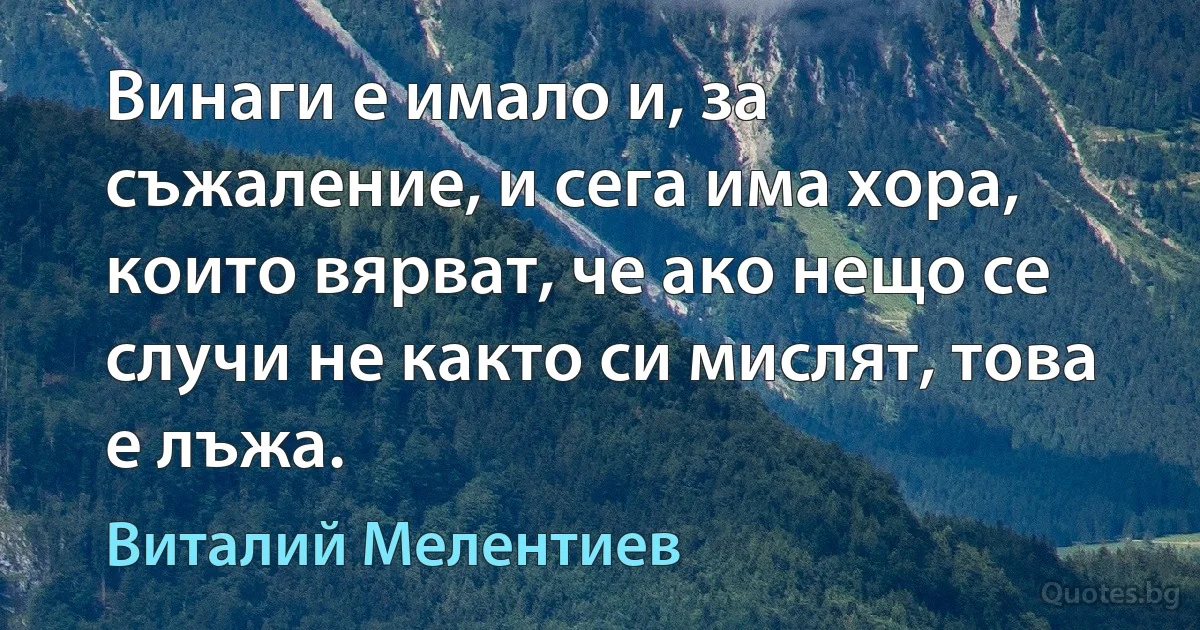 Винаги е имало и, за съжаление, и сега има хора, които вярват, че ако нещо се случи не както си мислят, това е лъжа. (Виталий Мелентиев)