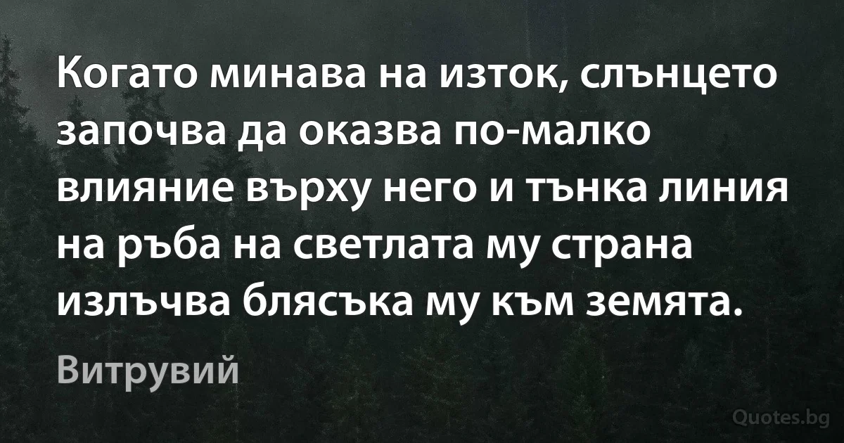 Когато минава на изток, слънцето започва да оказва по-малко влияние върху него и тънка линия на ръба на светлата му страна излъчва блясъка му към земята. (Витрувий)