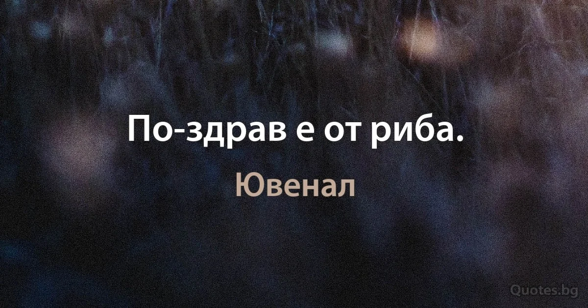 По-здрав е от риба. (Ювенал)