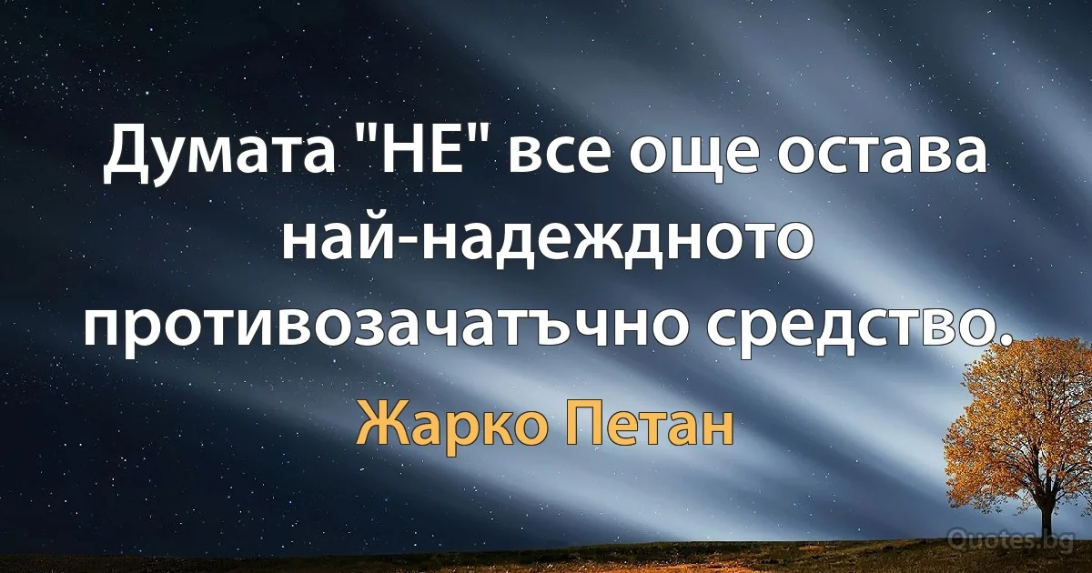 Думата "НЕ" все още остава най-надеждното противозачатъчно средство. (Жарко Петан)