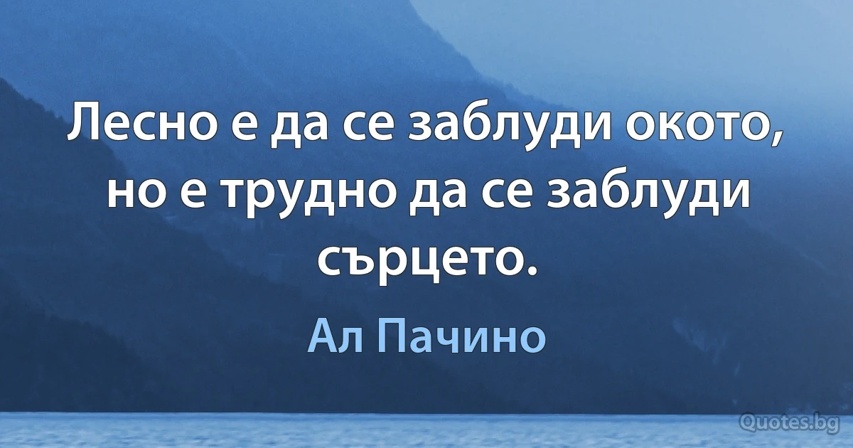 Лесно е да се заблуди окото, но е трудно да се заблуди сърцето. (Ал Пачино)