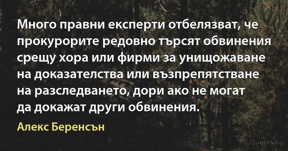 Много правни експерти отбелязват, че прокурорите редовно търсят обвинения срещу хора или фирми за унищожаване на доказателства или възпрепятстване на разследването, дори ако не могат да докажат други обвинения. (Алекс Беренсън)