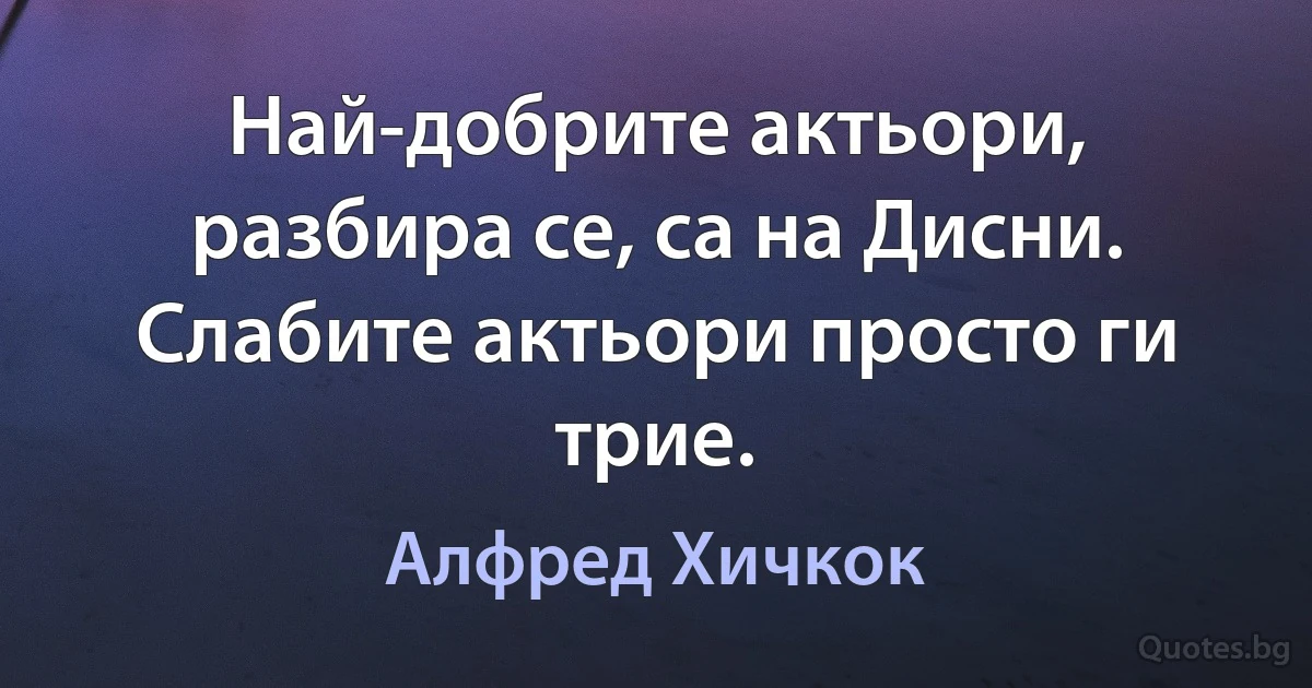 Най-добрите актьори, разбира се, са на Дисни. Слабите актьори просто ги трие. (Алфред Хичкок)