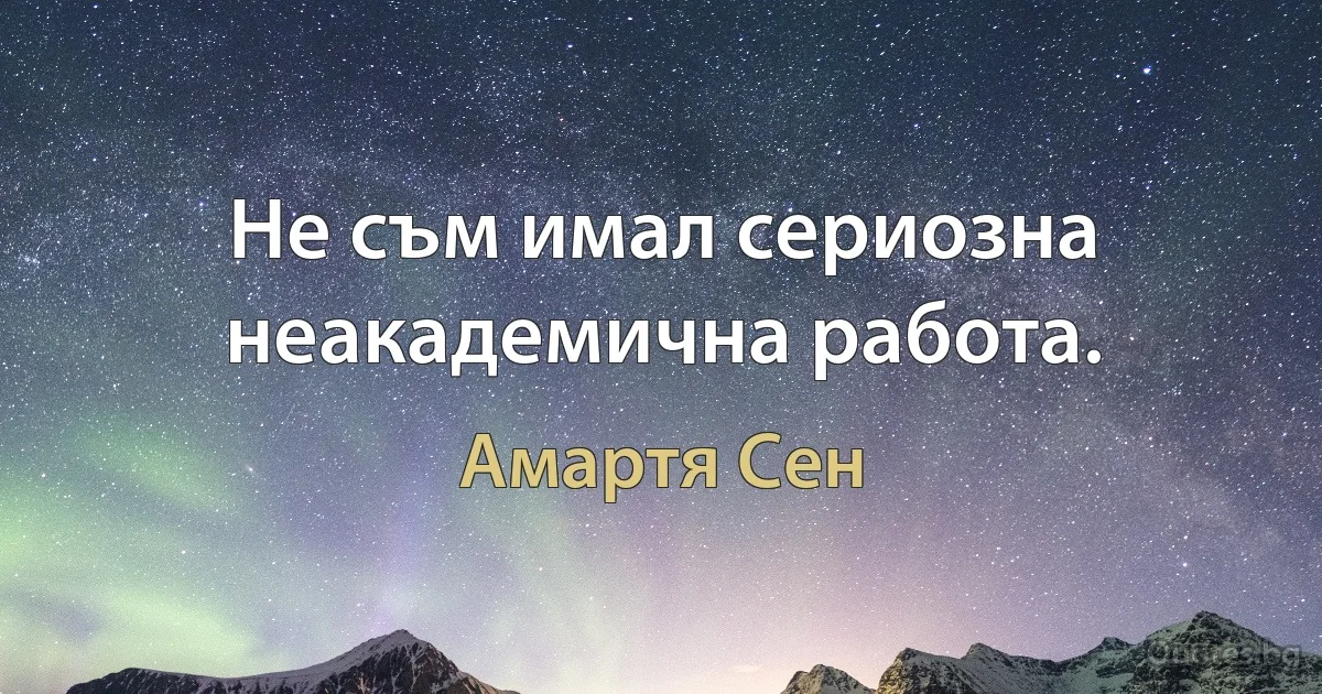 Не съм имал сериозна неакадемична работа. (Амартя Сен)