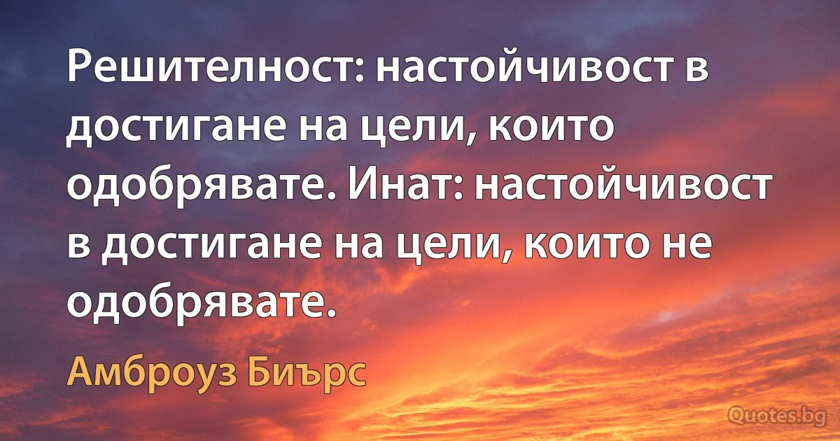 Решителност: настойчивост в достигане на цели, които одобрявате. Инат: настойчивост в достигане на цели, които не одобрявате. (Амброуз Биърс)