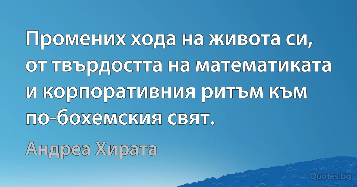 Промених хода на живота си, от твърдостта на математиката и корпоративния ритъм към по-бохемския свят. (Андреа Хирата)