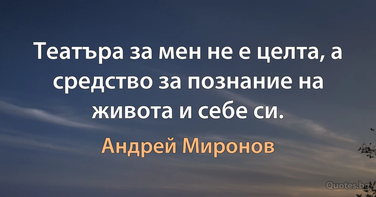 Театъра за мен не е целта, а средство за познание на живота и себе си. (Андрей Миронов)