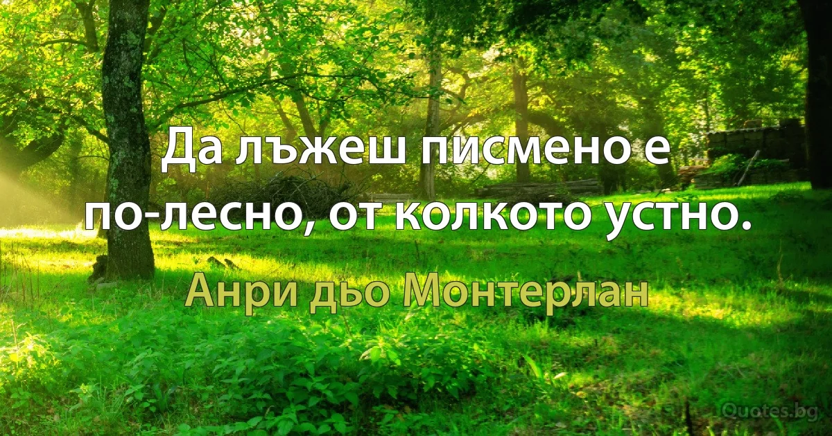 Да лъжеш писмено е по-лесно, от колкото устно. (Анри дьо Монтерлан)