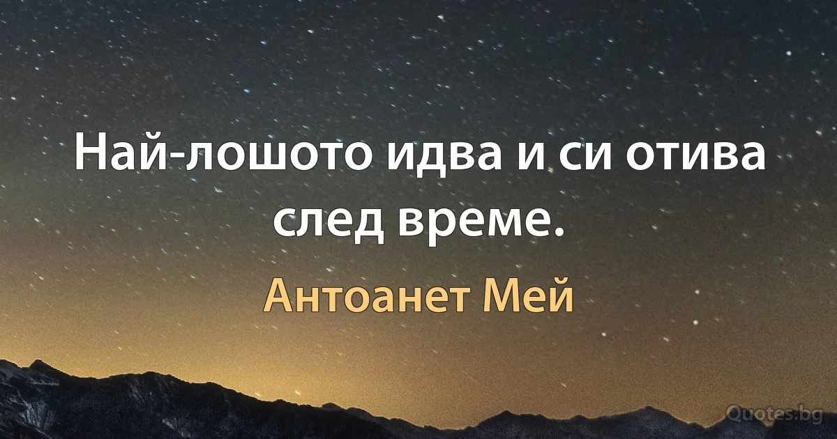 Най-лошото идва и си отива след време. (Антоанет Мей)