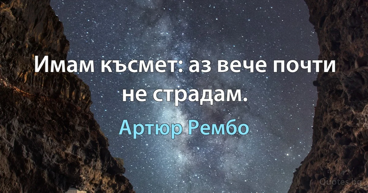 Имам късмет: аз вече почти не страдам. (Артюр Рембо)