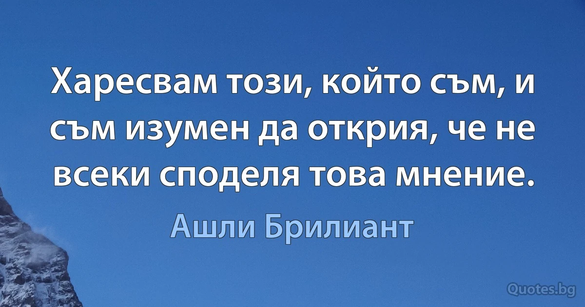 Харесвам този, който съм, и съм изумен да открия, че не всеки споделя това мнение. (Ашли Брилиант)