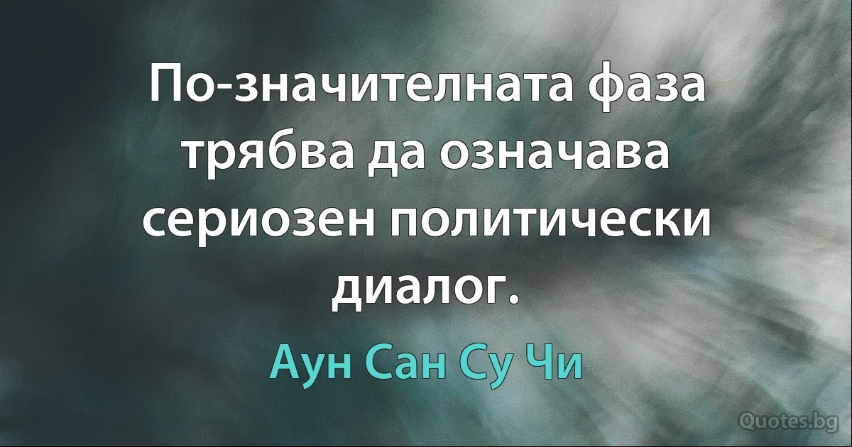 По-значителната фаза трябва да означава сериозен политически диалог. (Аун Сан Су Чи)