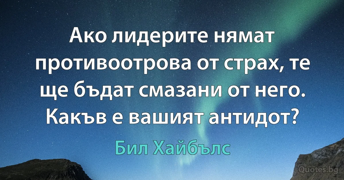 Ако лидерите нямат противоотрова от страх, те ще бъдат смазани от него. Какъв е вашият антидот? (Бил Хайбълс)