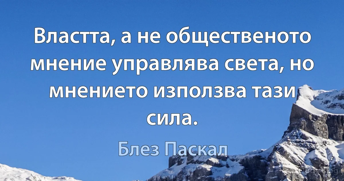 Властта, а не общественото мнение управлява света, но мнението използва тази сила. (Блез Паскал)