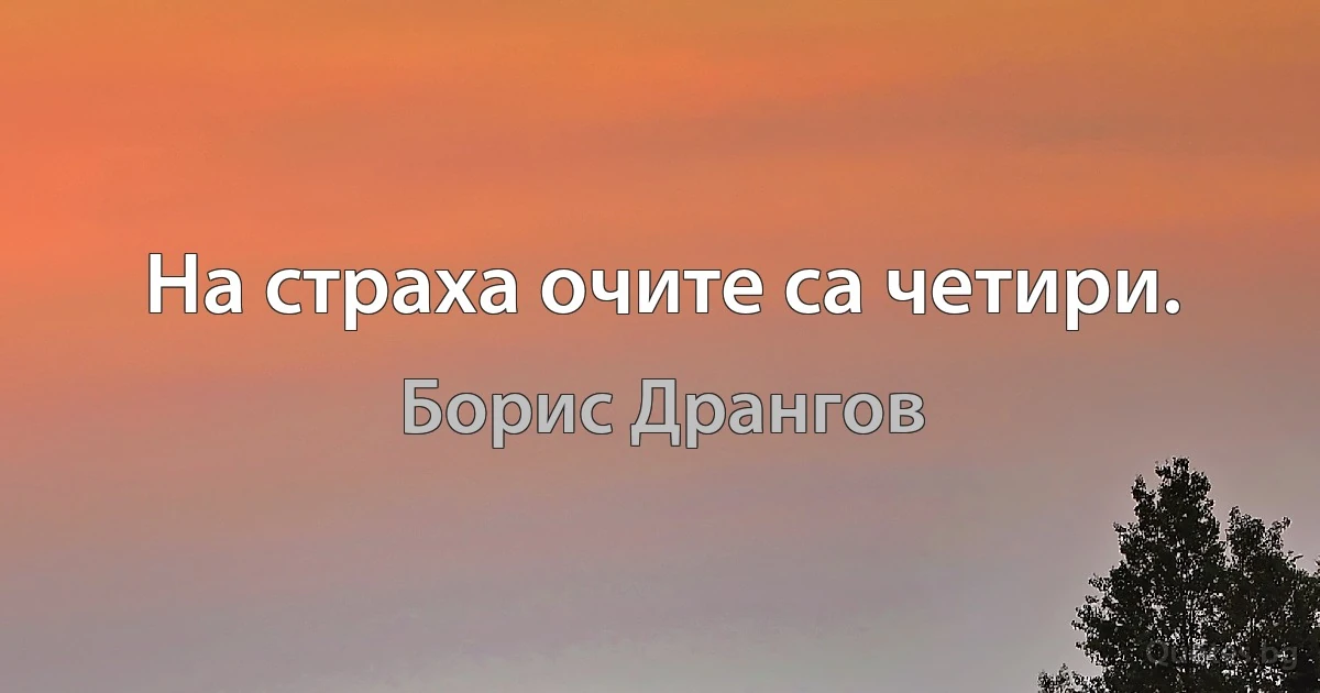 На страха очите са четири. (Борис Дрангов)