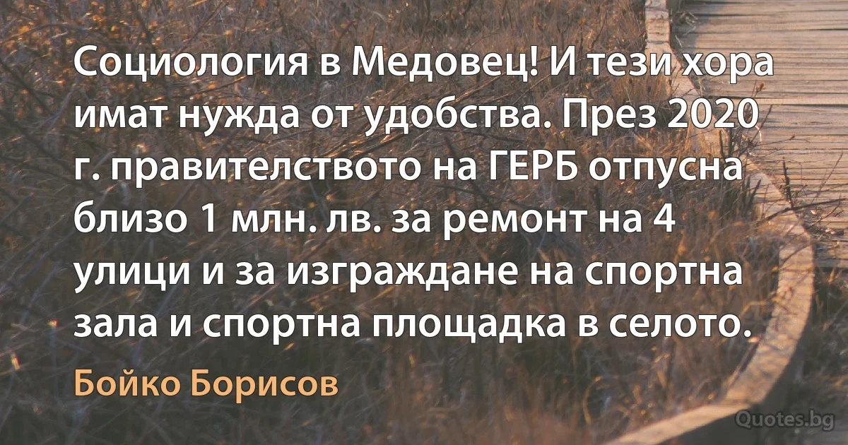 Социология в Медовец! И тези хора имат нужда от удобства. През 2020 г. правителството на ГЕРБ отпусна близо 1 млн. лв. за ремонт на 4 улици и за изграждане на спортна зала и спортна площадка в селото. (Бойко Борисов)