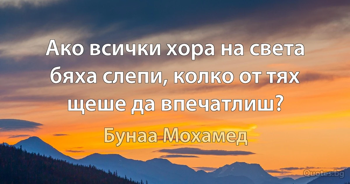 Ако всички хора на света бяха слепи, колко от тях щеше да впечатлиш? (Бунаа Мохамед)