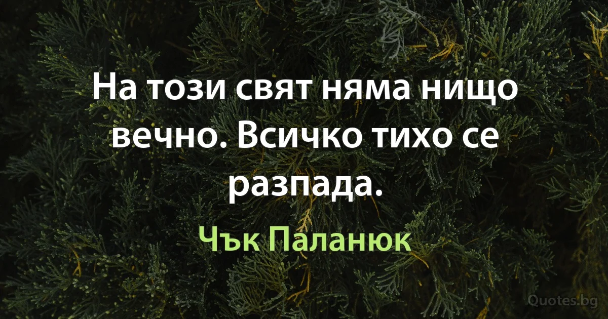 На този свят няма нищо вечно. Всичко тихо се разпада. (Чък Паланюк)