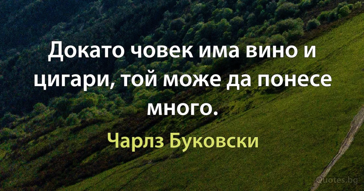 Докато човек има вино и цигари, той може да понесе много. (Чарлз Буковски)