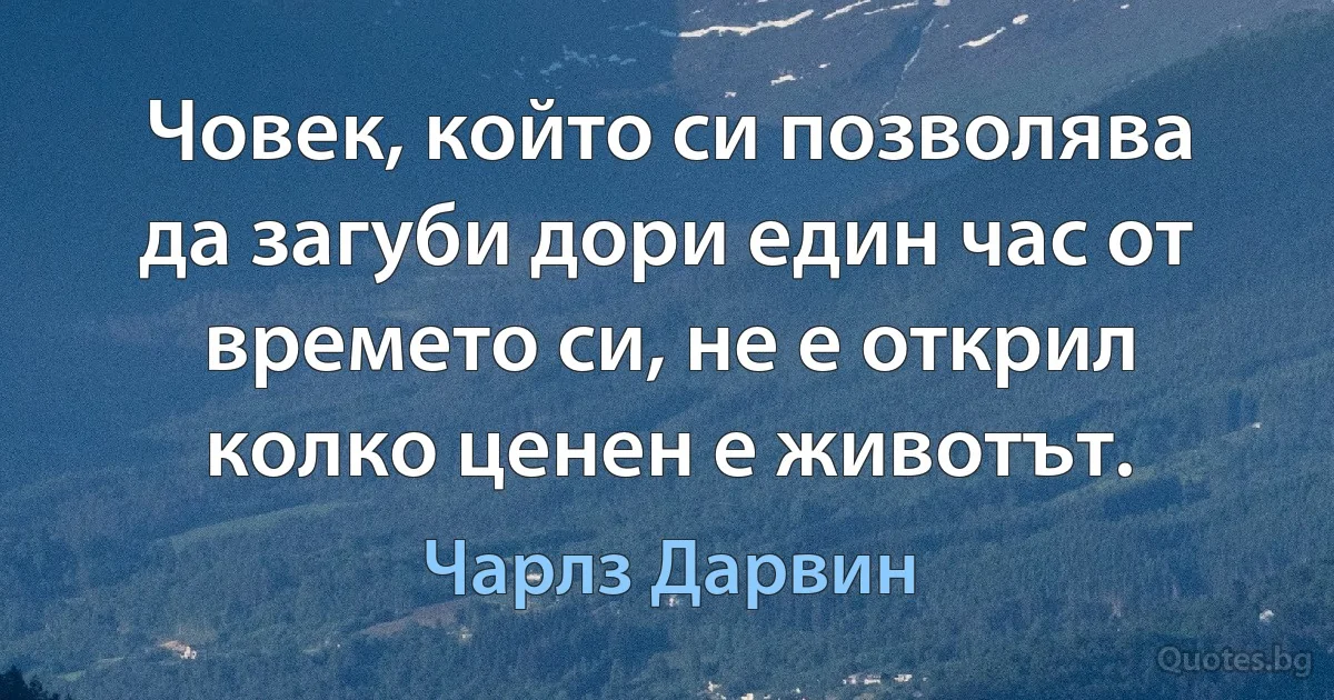 Човек, който си позволява да загуби дори един час от времето си, не е открил колко ценен е животът. (Чарлз Дарвин)