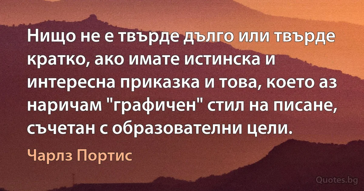 Нищо не е твърде дълго или твърде кратко, ако имате истинска и интересна приказка и това, което аз наричам "графичен" стил на писане, съчетан с образователни цели. (Чарлз Портис)