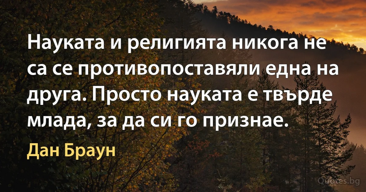 Науката и религията никога не са се противопоставяли една на друга. Просто науката е твърде млада, за да си го признае. (Дан Браун)