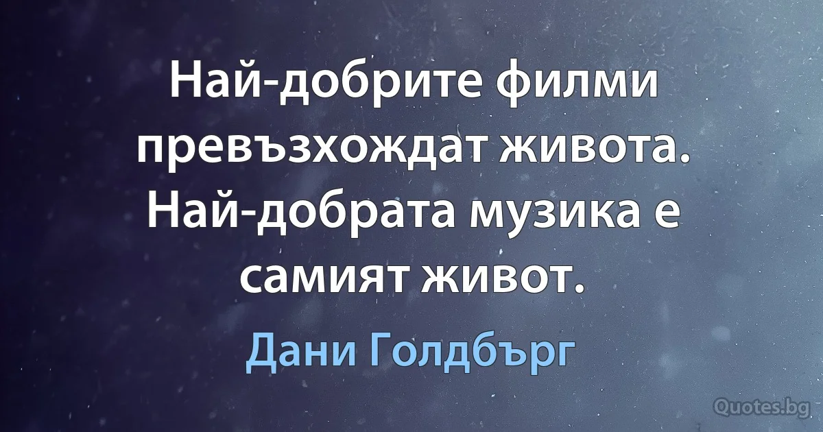 Най-добрите филми превъзхождат живота. Най-добрата музика е самият живот. (Дани Голдбърг)