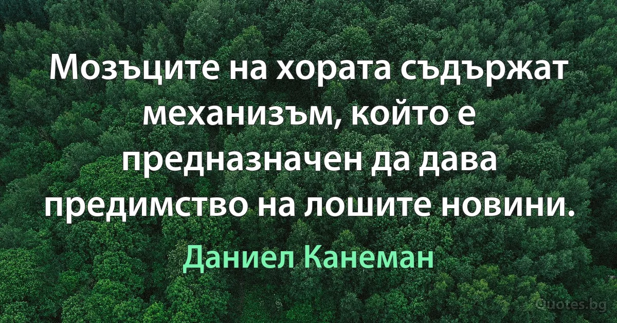 Мозъците на хората съдържат механизъм, който е предназначен да дава предимство на лошите новини. (Даниел Канеман)